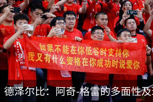 德泽尔比：阿奇-格雷的多面性及球队进步的必要性