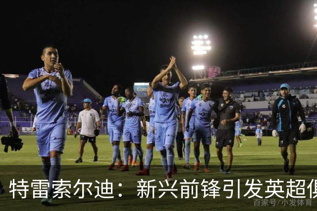 特雷索尔迪：新兴前锋引发英超俱乐部关注
